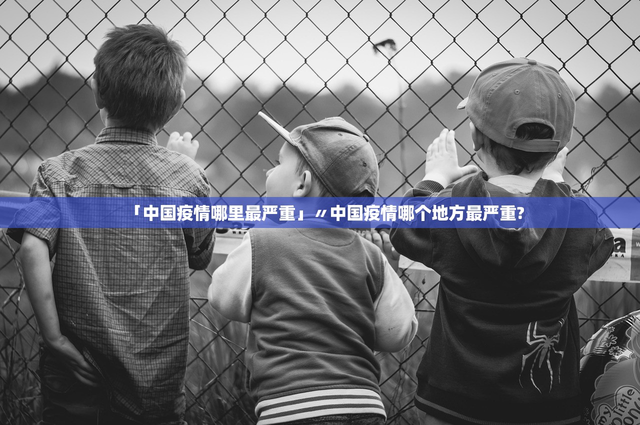 「中国疫情哪里最严重」〃中国疫情哪个地方最严重?