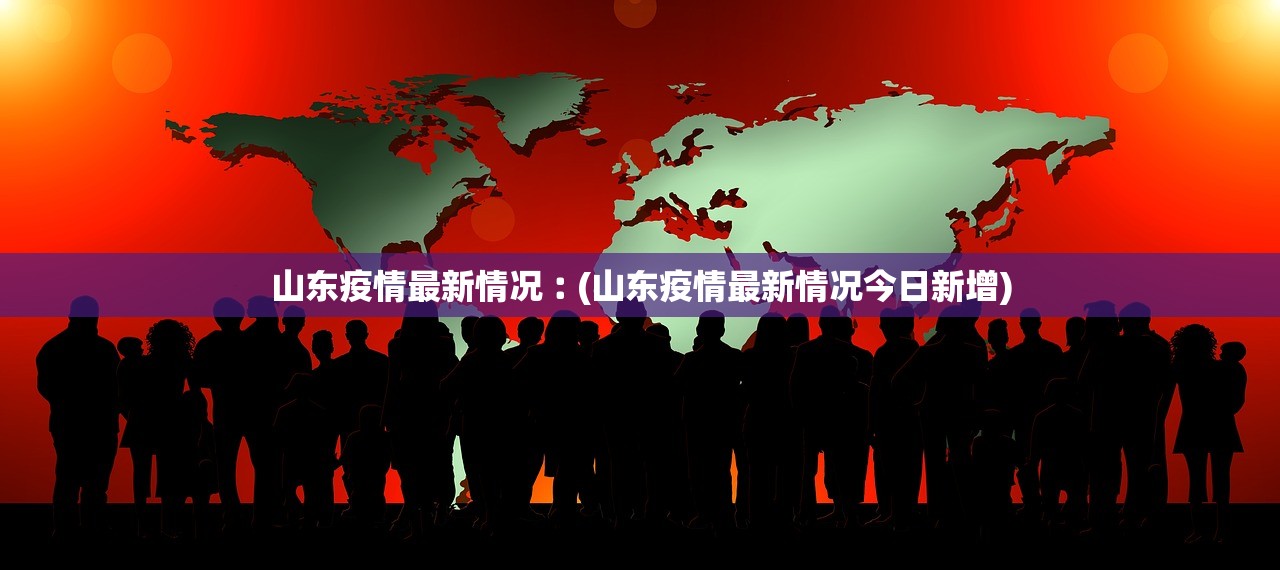 山东疫情最新情况︰(山东疫情最新情况今日新增)
