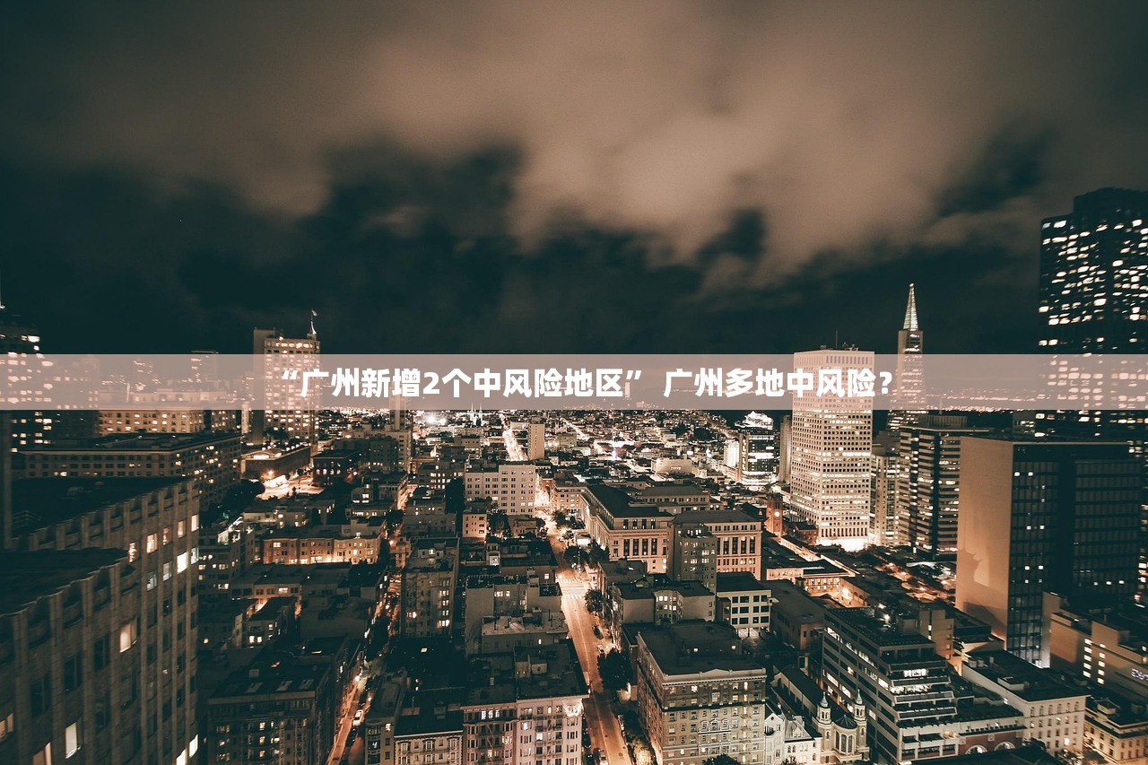 “广州新增2个中风险地区” 广州多地中风险？