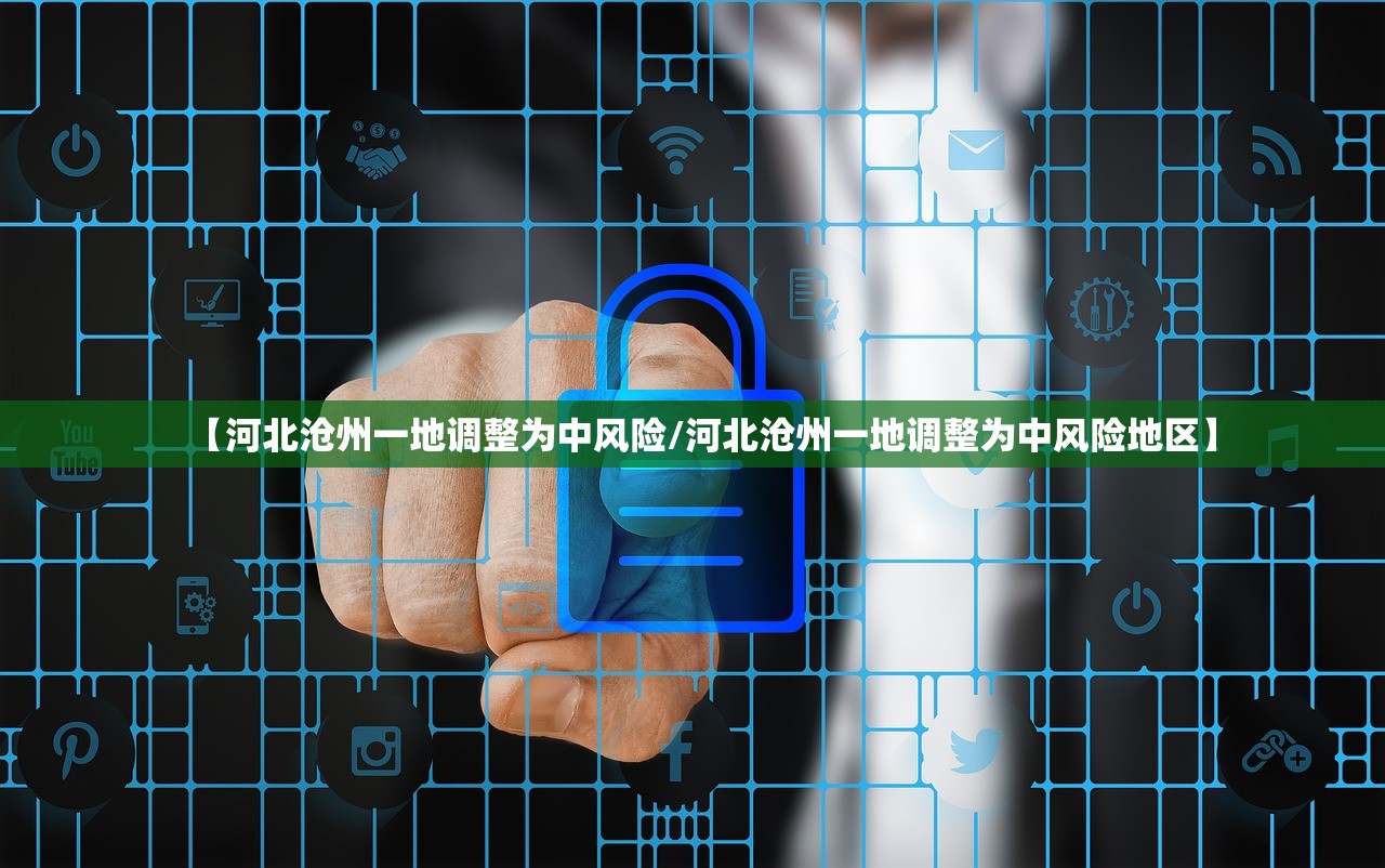 【河北沧州一地调整为中风险/河北沧州一地调整为中风险地区】