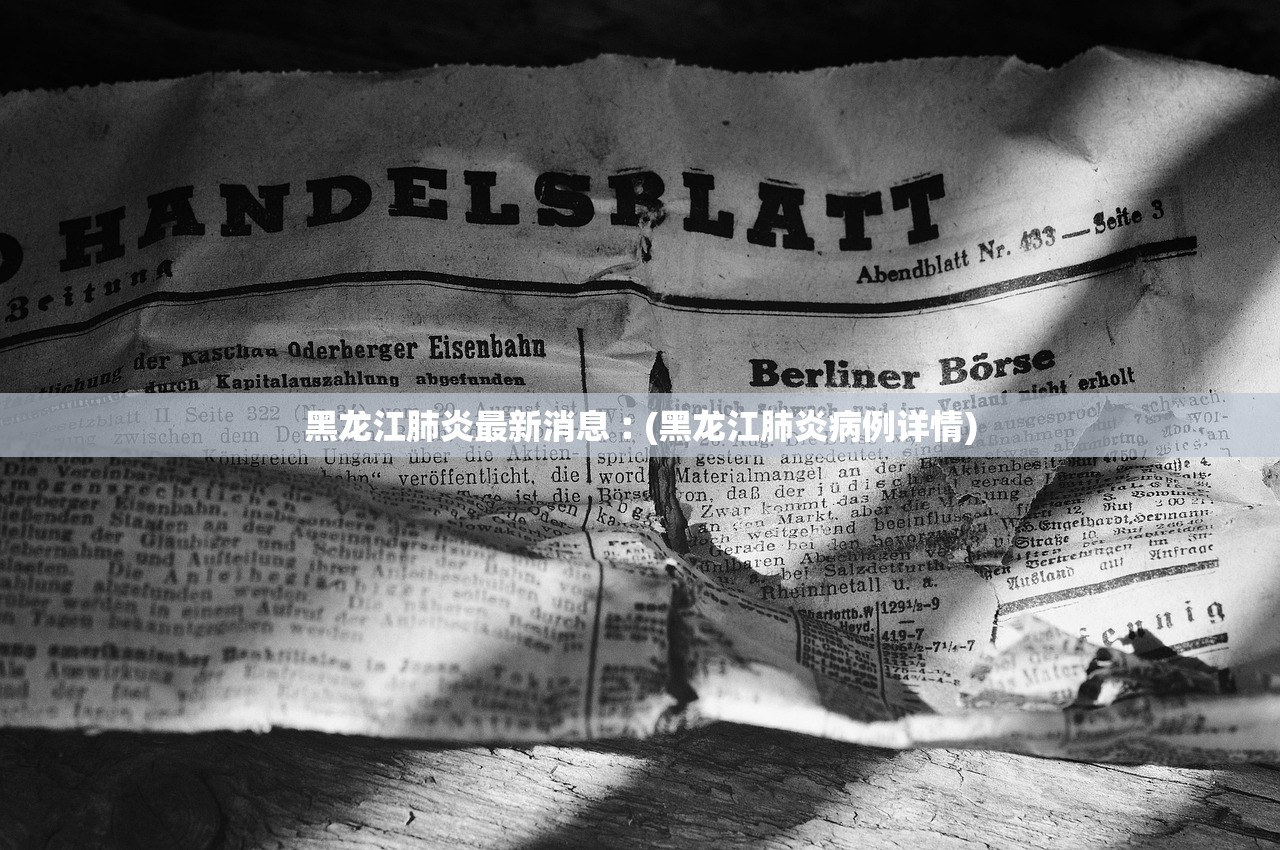 黑龙江肺炎最新消息︰(黑龙江肺炎病例详情)