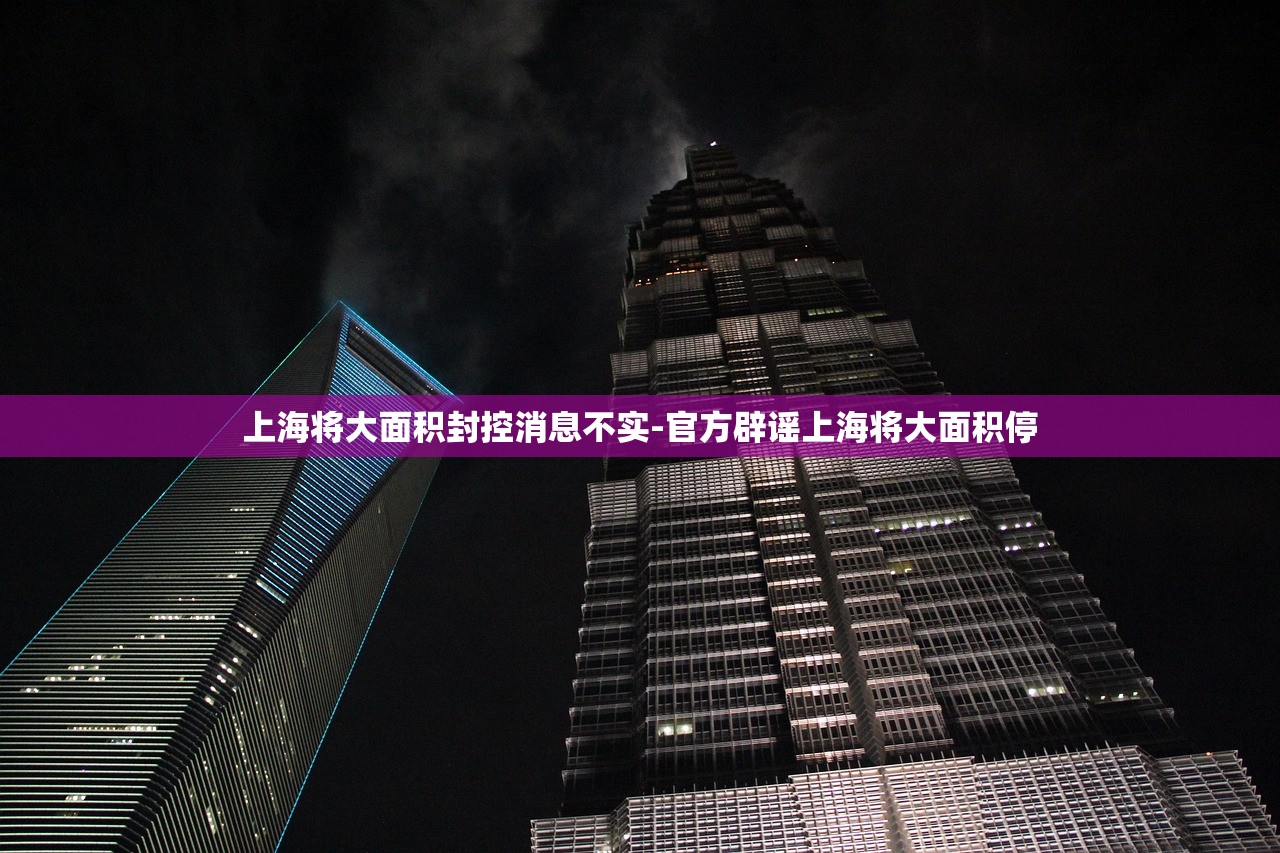 上海将大面积封控消息不实-官方辟谣上海将大面积停