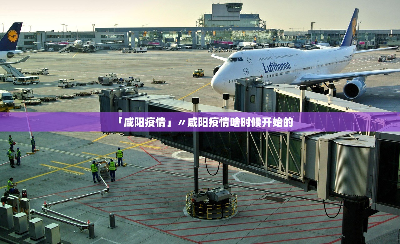 「咸阳疫情」〃咸阳疫情啥时候开始的