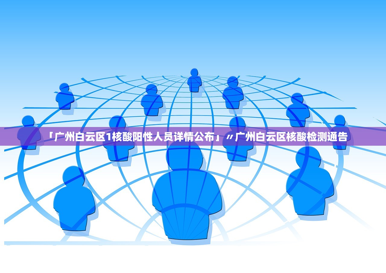 「广州白云区1核酸阳性人员详情公布」〃广州白云区核酸检测通告