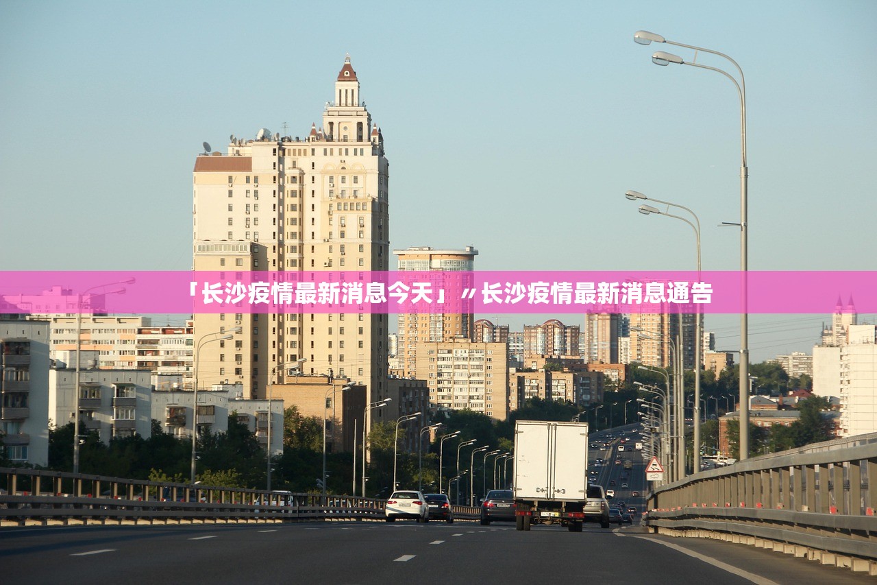 「长沙疫情最新消息今天」〃长沙疫情最新消息通告