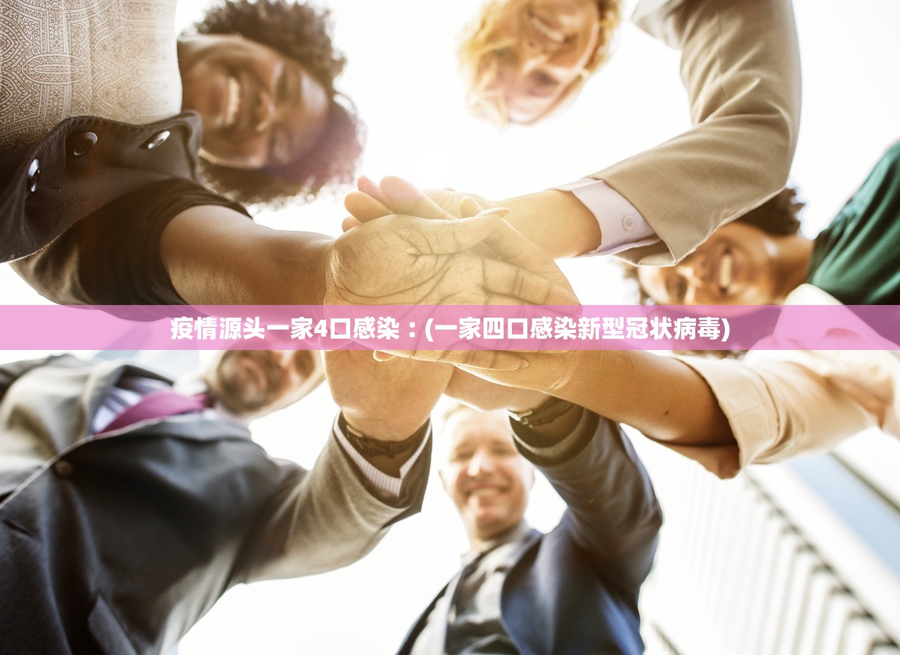 疫情源头一家4口感染︰(一家四口感染新型冠状病毒)