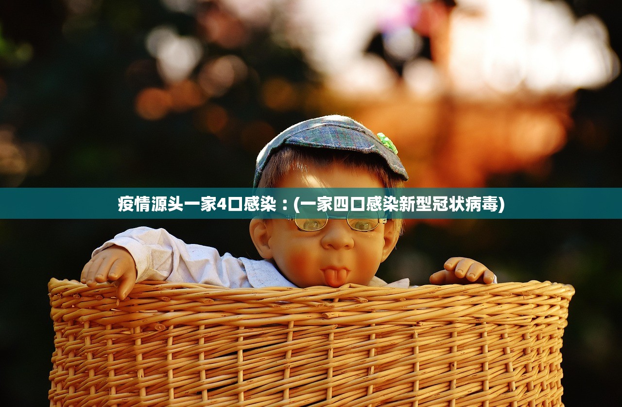 疫情源头一家4口感染︰(一家四口感染新型冠状病毒)