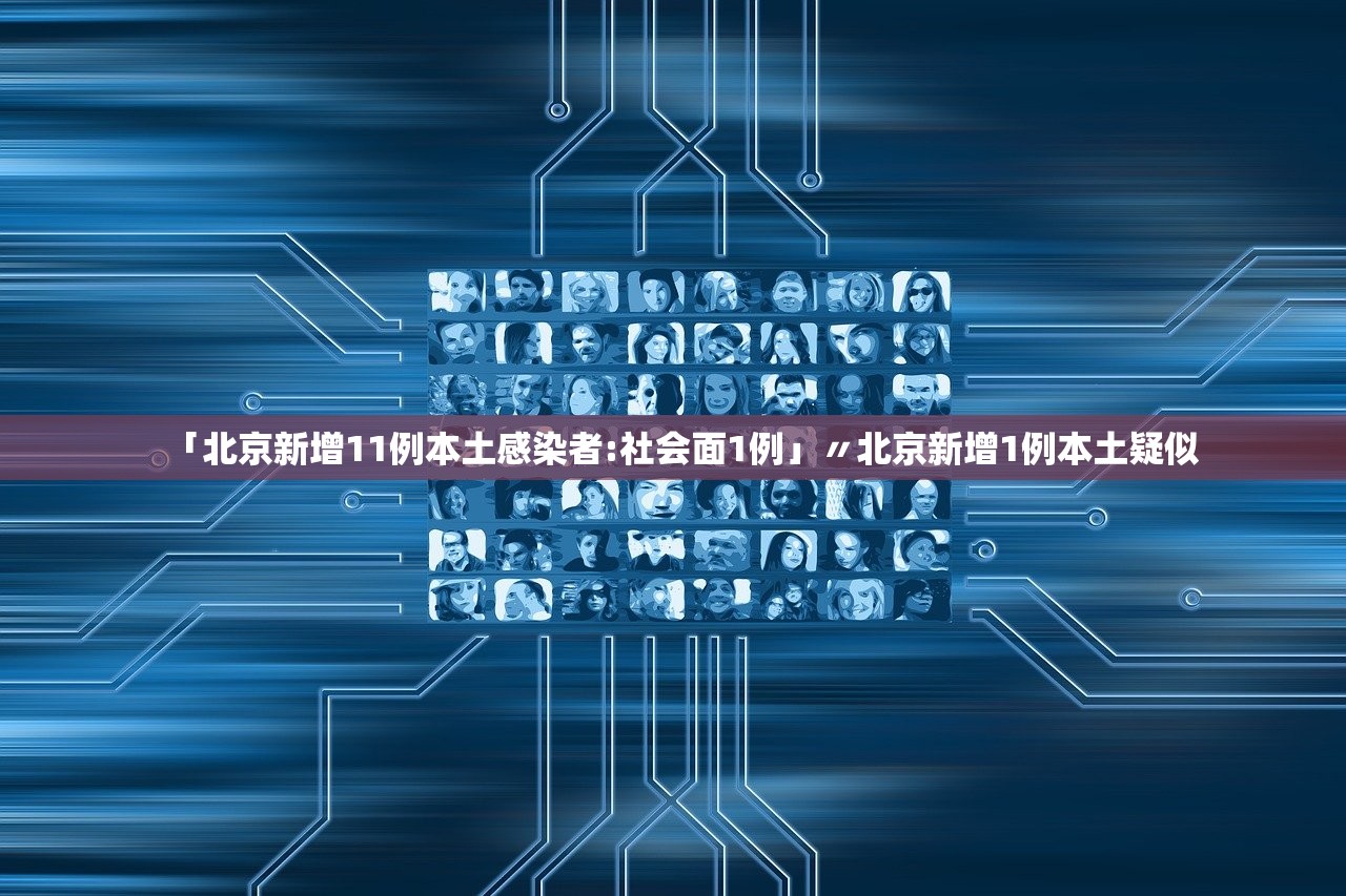 「北京新增11例本土感染者:社会面1例」〃北京新增1例本土疑似