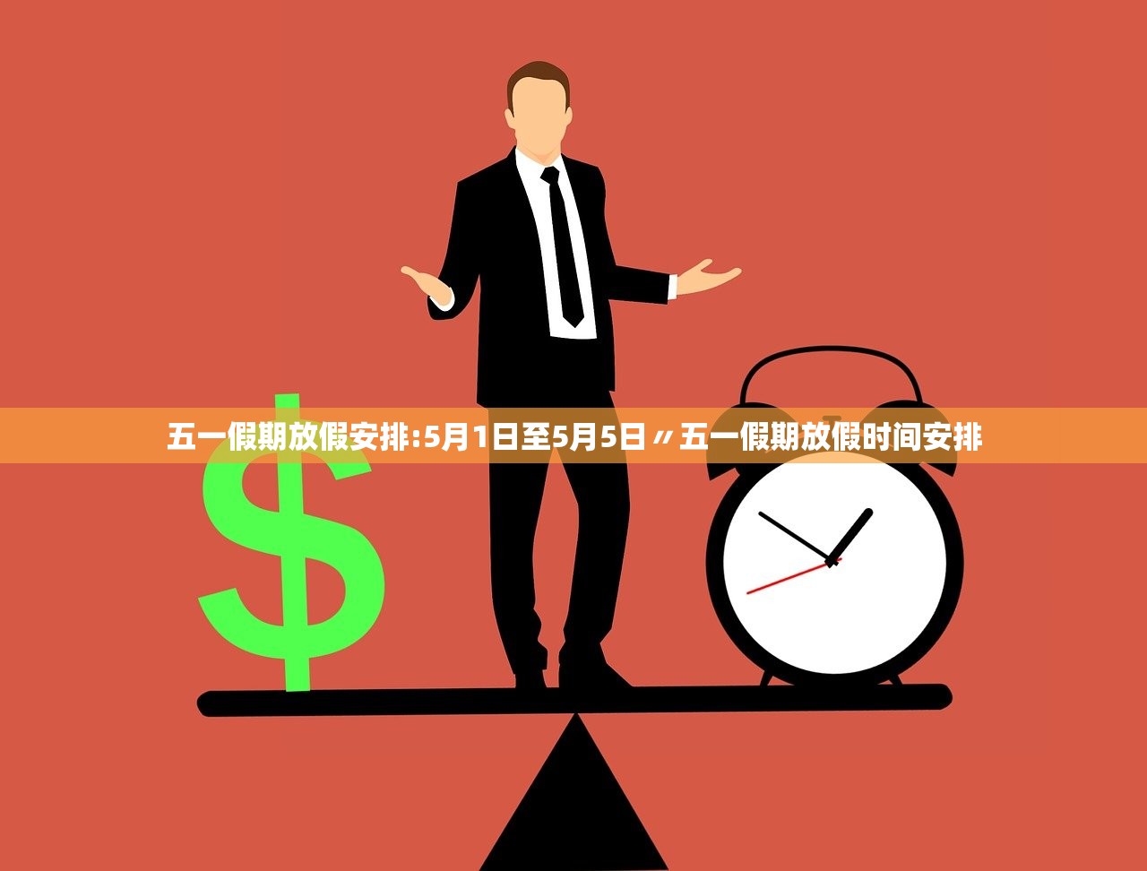 五一假期放假安排:5月1日至5月5日〃五一假期放假时间安排