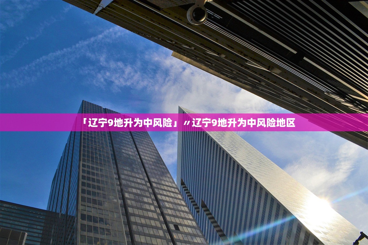 「辽宁9地升为中风险」〃辽宁9地升为中风险地区