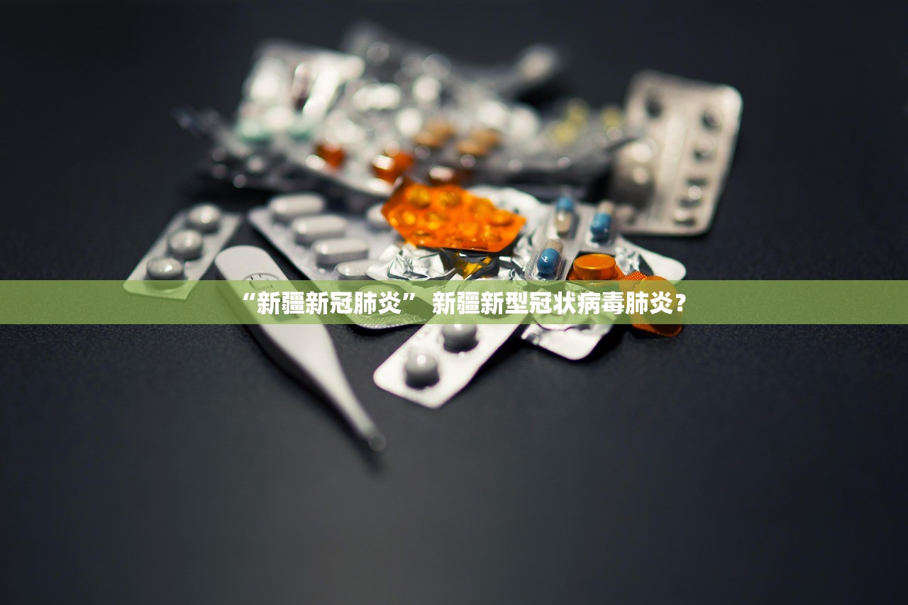 “新疆新冠肺炎” 新疆新型冠状病毒肺炎？