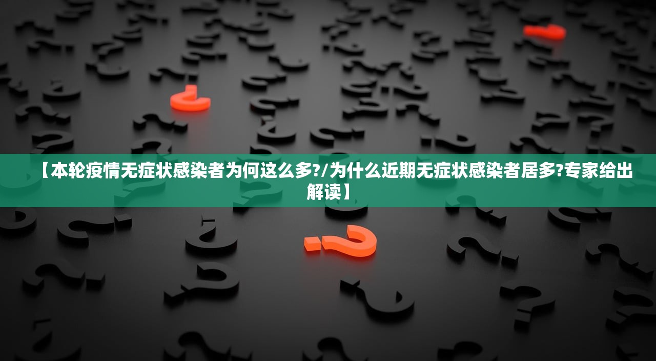 【本轮疫情无症状感染者为何这么多?/为什么近期无症状感染者居多?专家给出解读】