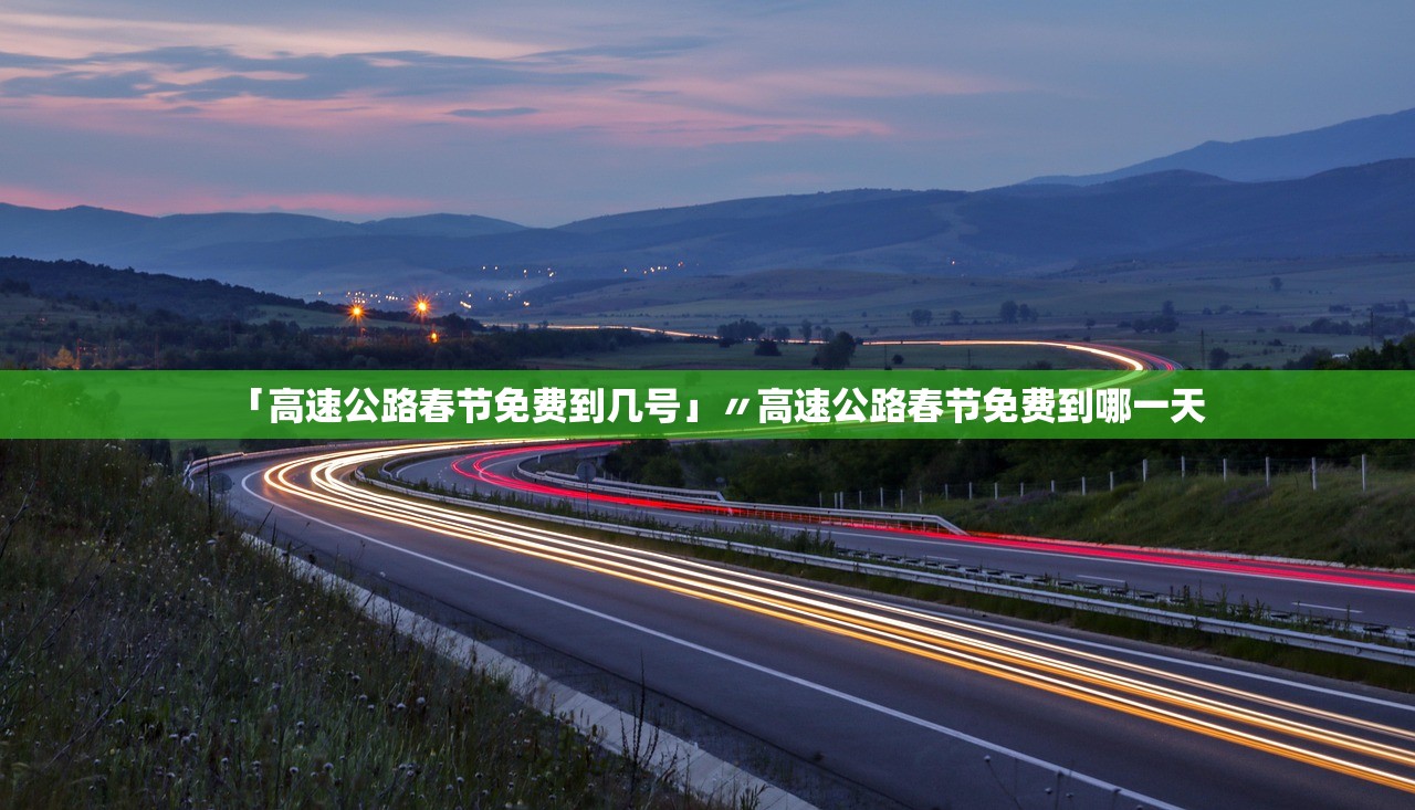 「高速公路春节免费到几号」〃高速公路春节免费到哪一天