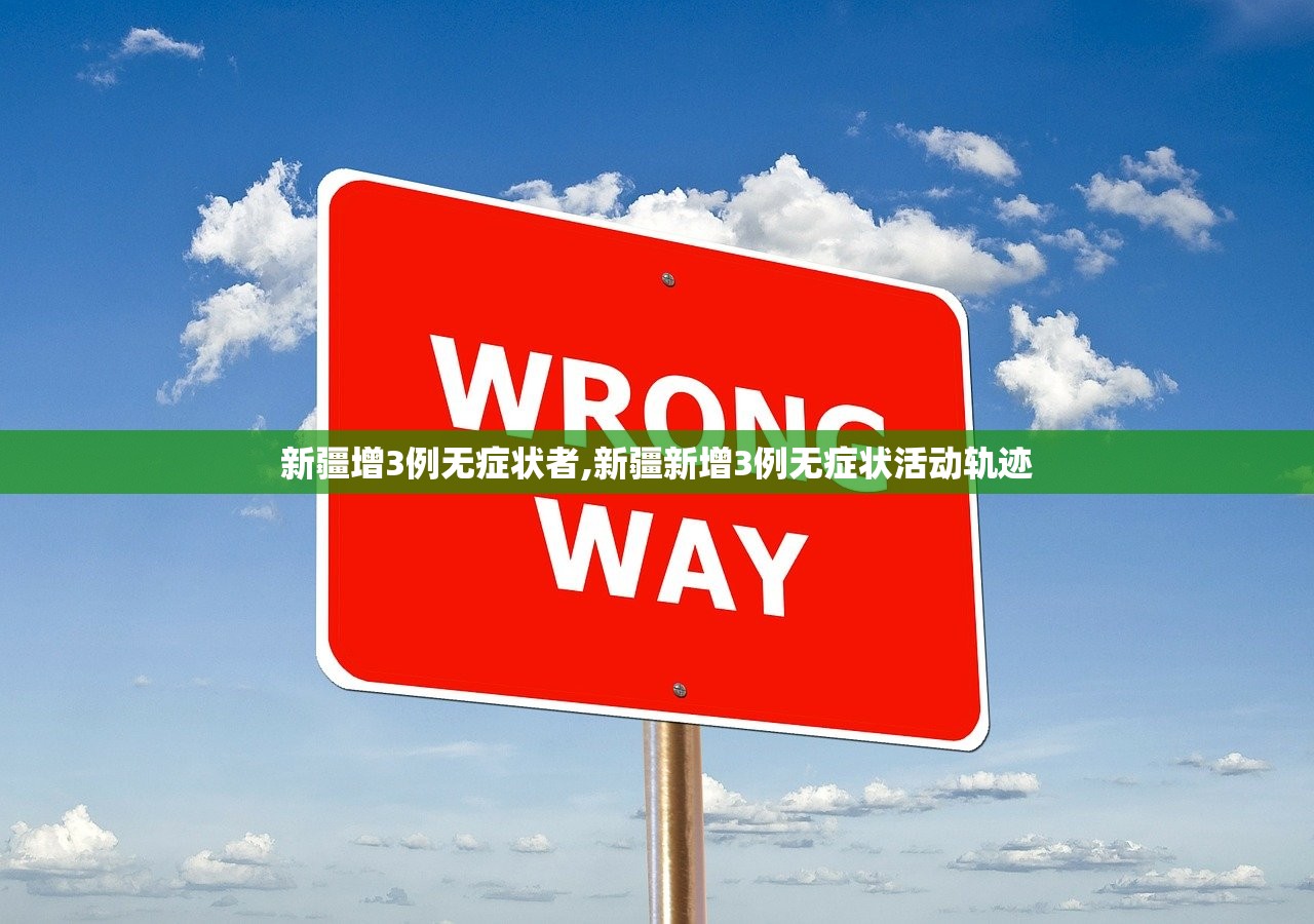 新疆增3例无症状者,新疆新增3例无症状活动轨迹