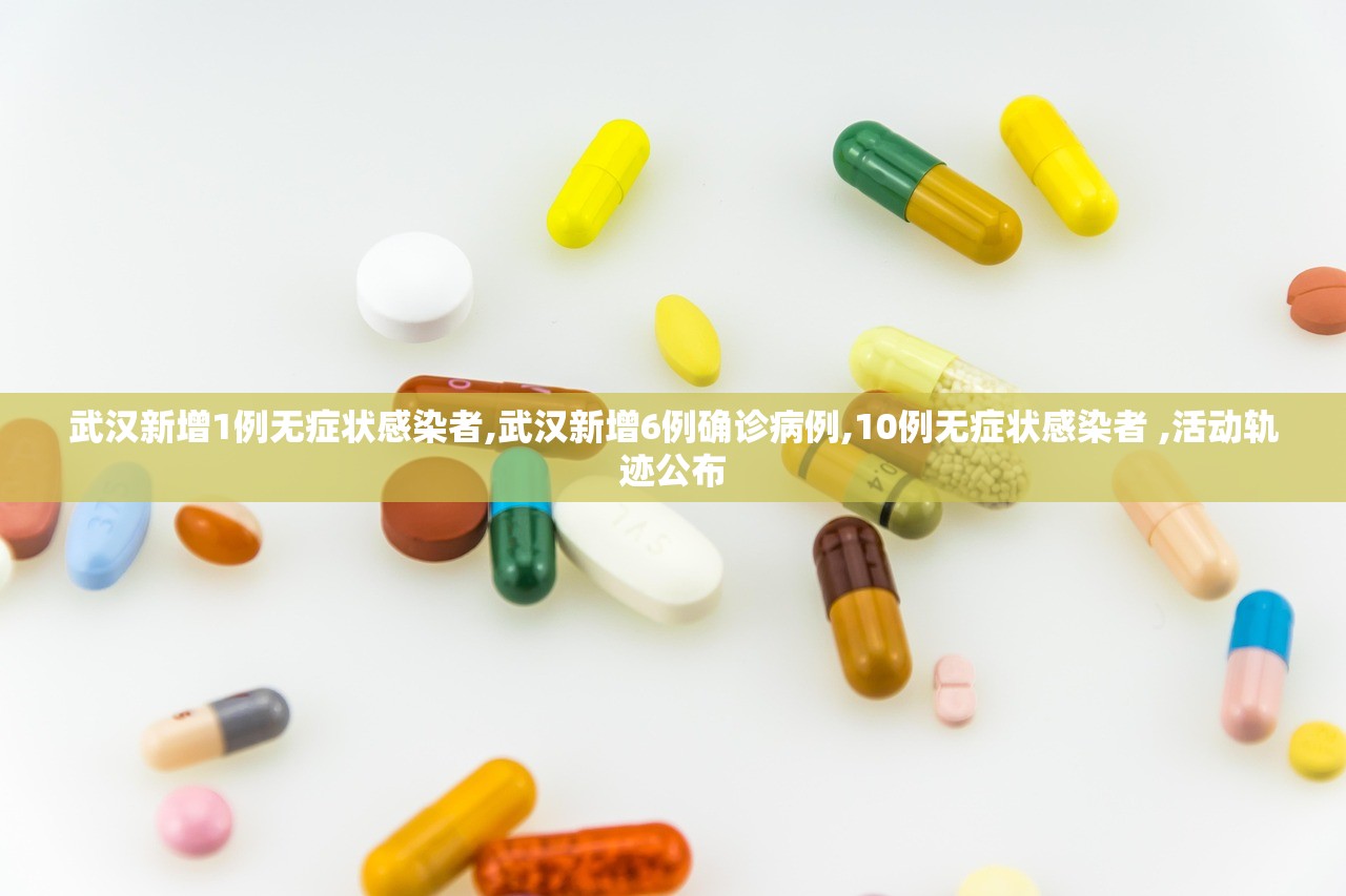 武汉新增1例无症状感染者,武汉新增6例确诊病例,10例无症状感染者 ,活动轨迹公布