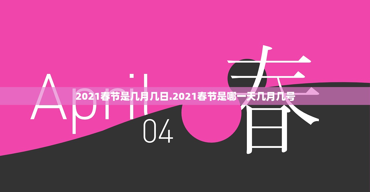 2021春节是几月几日.2021春节是哪一天几月几号