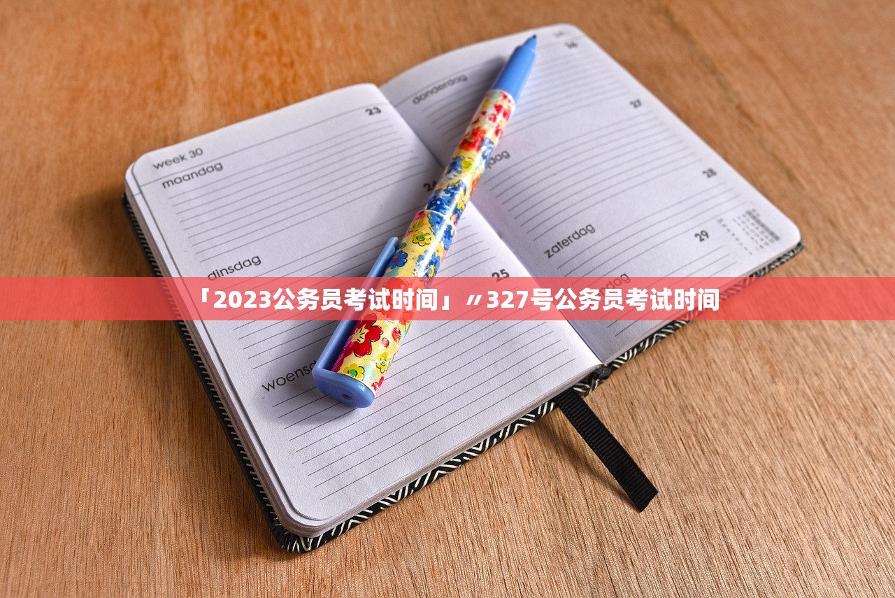 「2023公务员考试时间」〃327号公务员考试时间