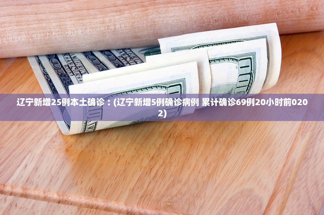 辽宁新增25例本土确诊︰(辽宁新增5例确诊病例 累计确诊69例20小时前0202)