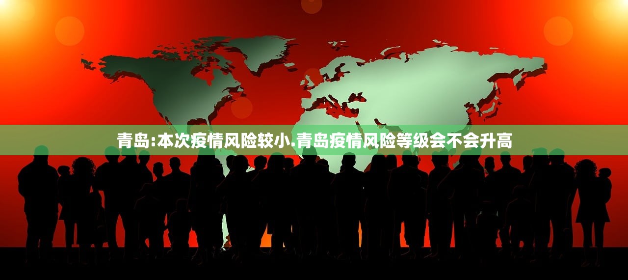 青岛:本次疫情风险较小.青岛疫情风险等级会不会升高