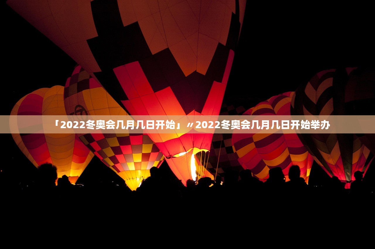 「2022冬奥会几月几日开始」〃2022冬奥会几月几日开始举办