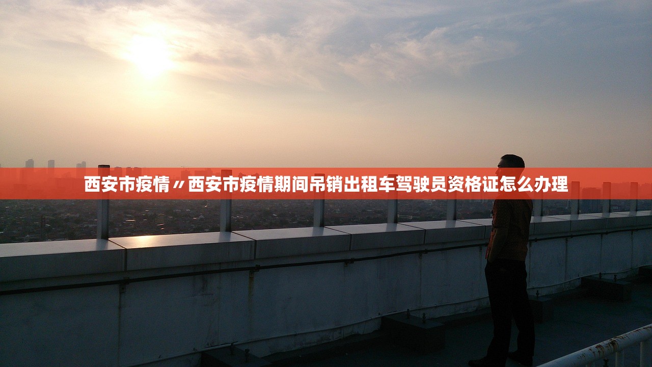西安市疫情〃西安市疫情期间吊销出租车驾驶员资格证怎么办理