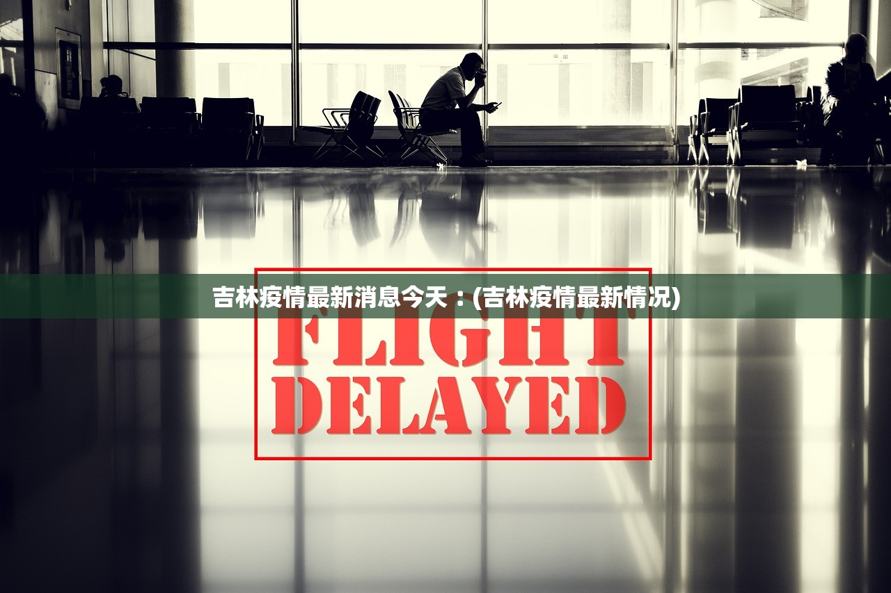吉林疫情最新消息今天︰(吉林疫情最新情况)