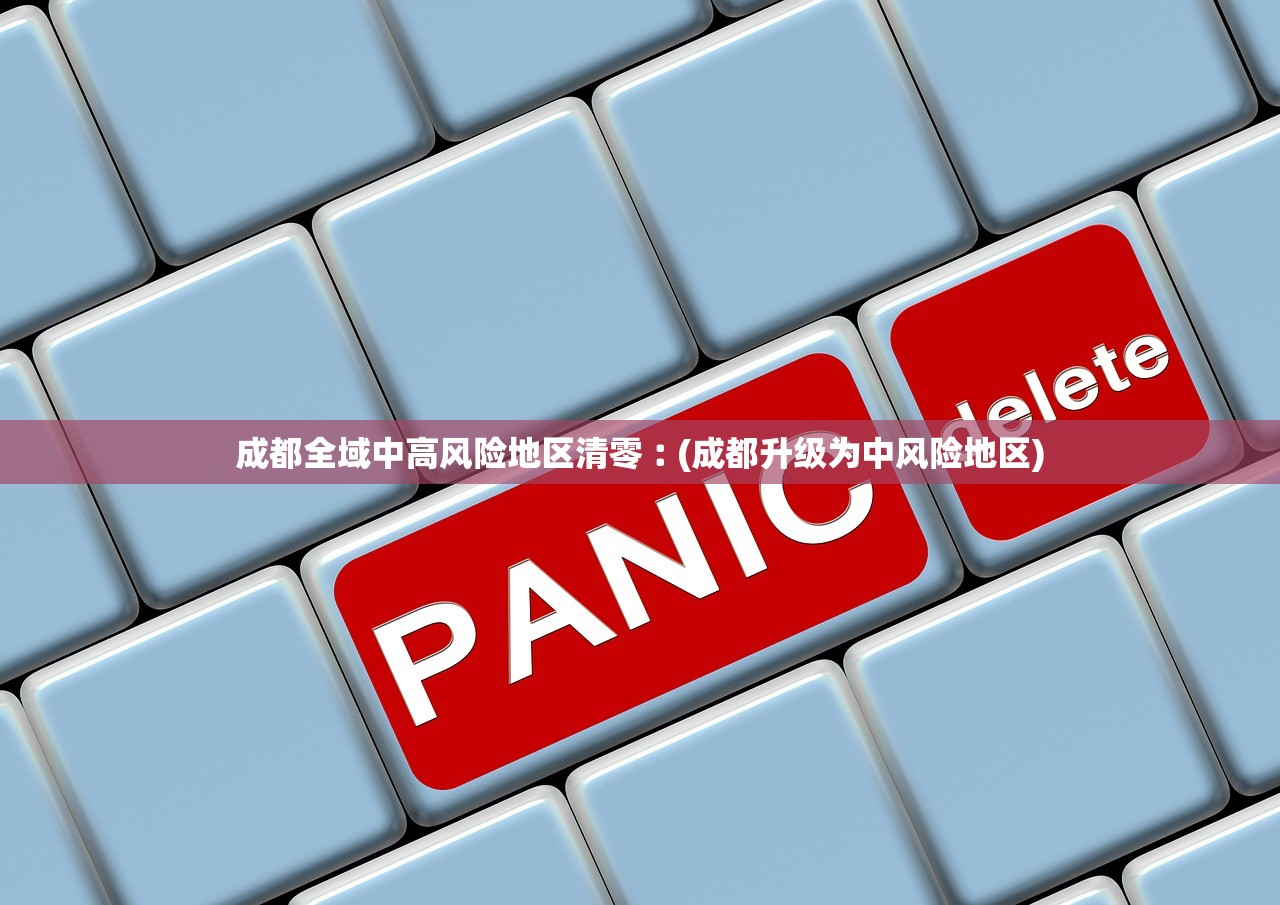 成都全域中高风险地区清零︰(成都升级为中风险地区)