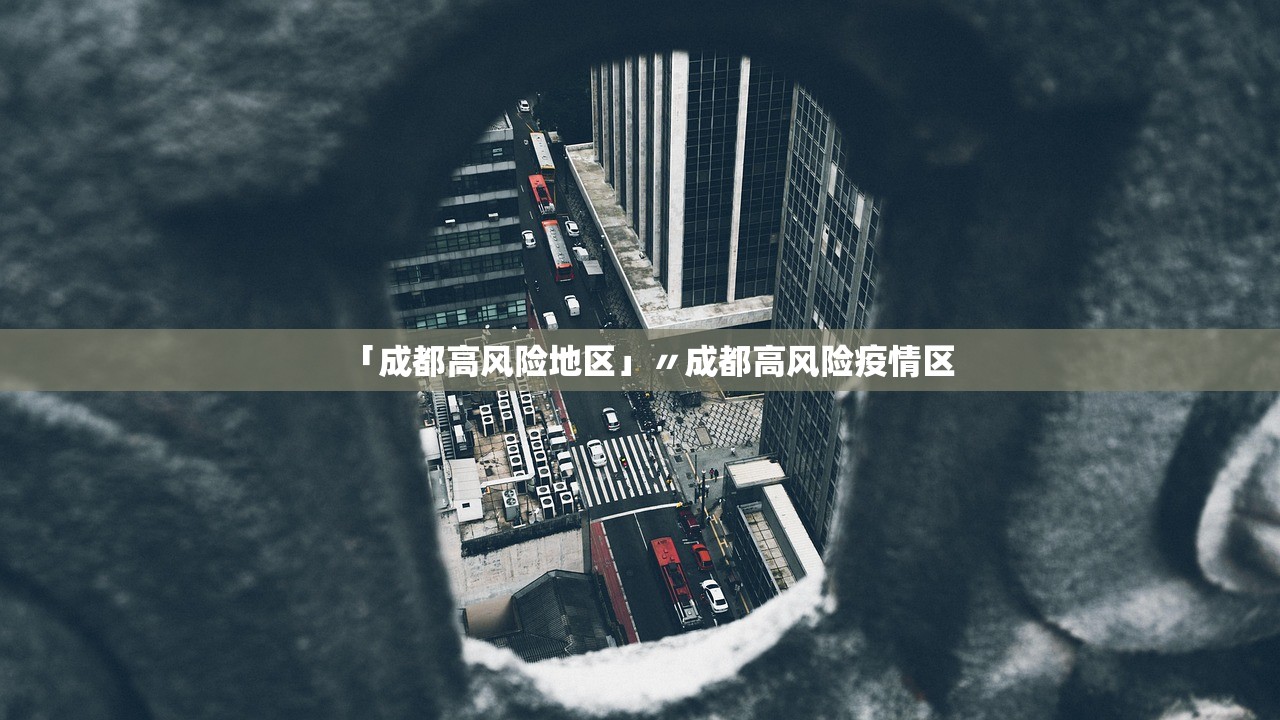 「成都高风险地区」〃成都高风险疫情区