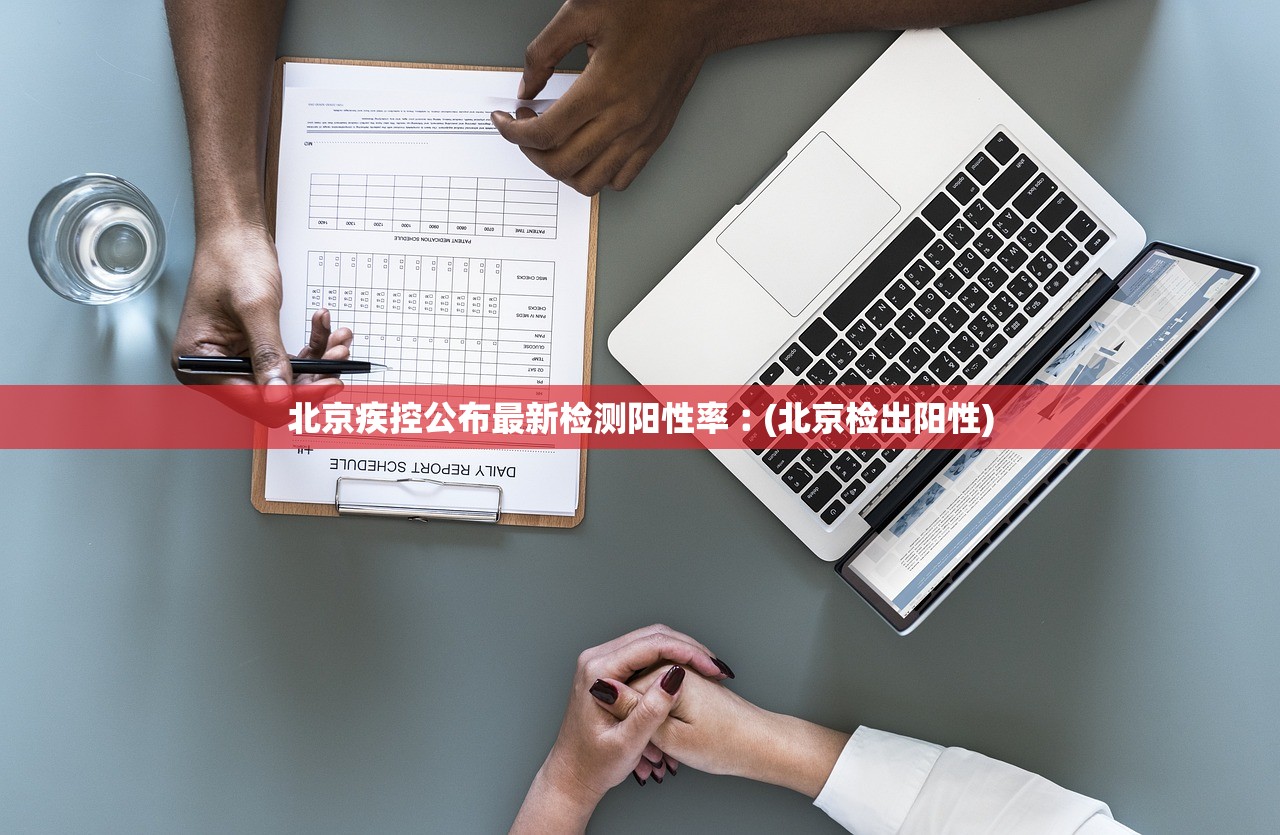 北京疾控公布最新检测阳性率︰(北京检出阳性)