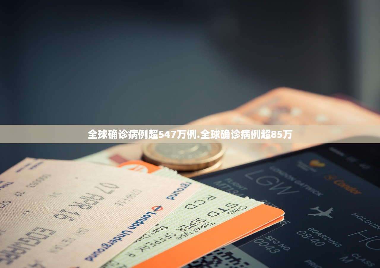 全球确诊病例超547万例.全球确诊病例超85万