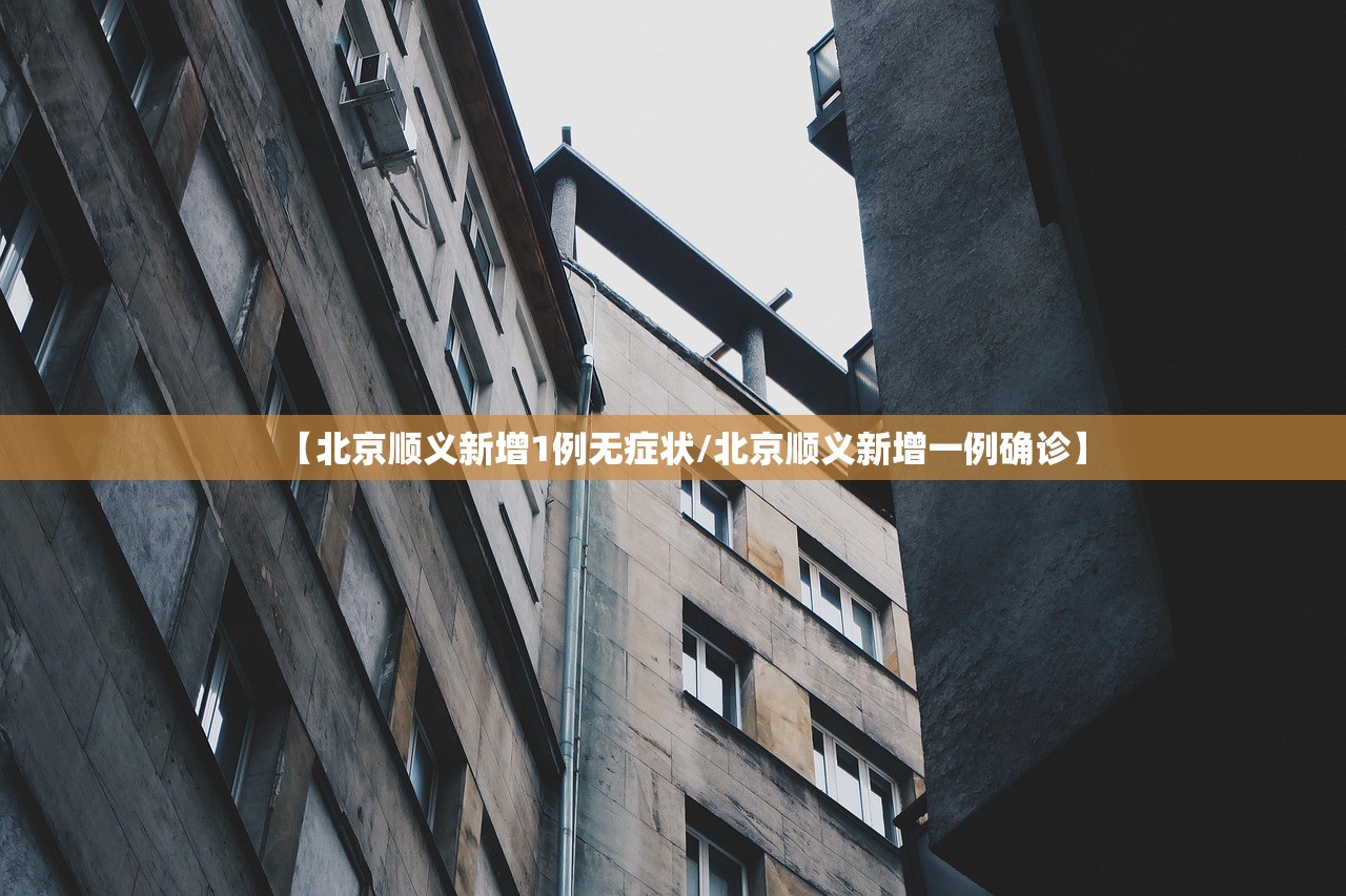 【北京顺义新增1例无症状/北京顺义新增一例确诊】