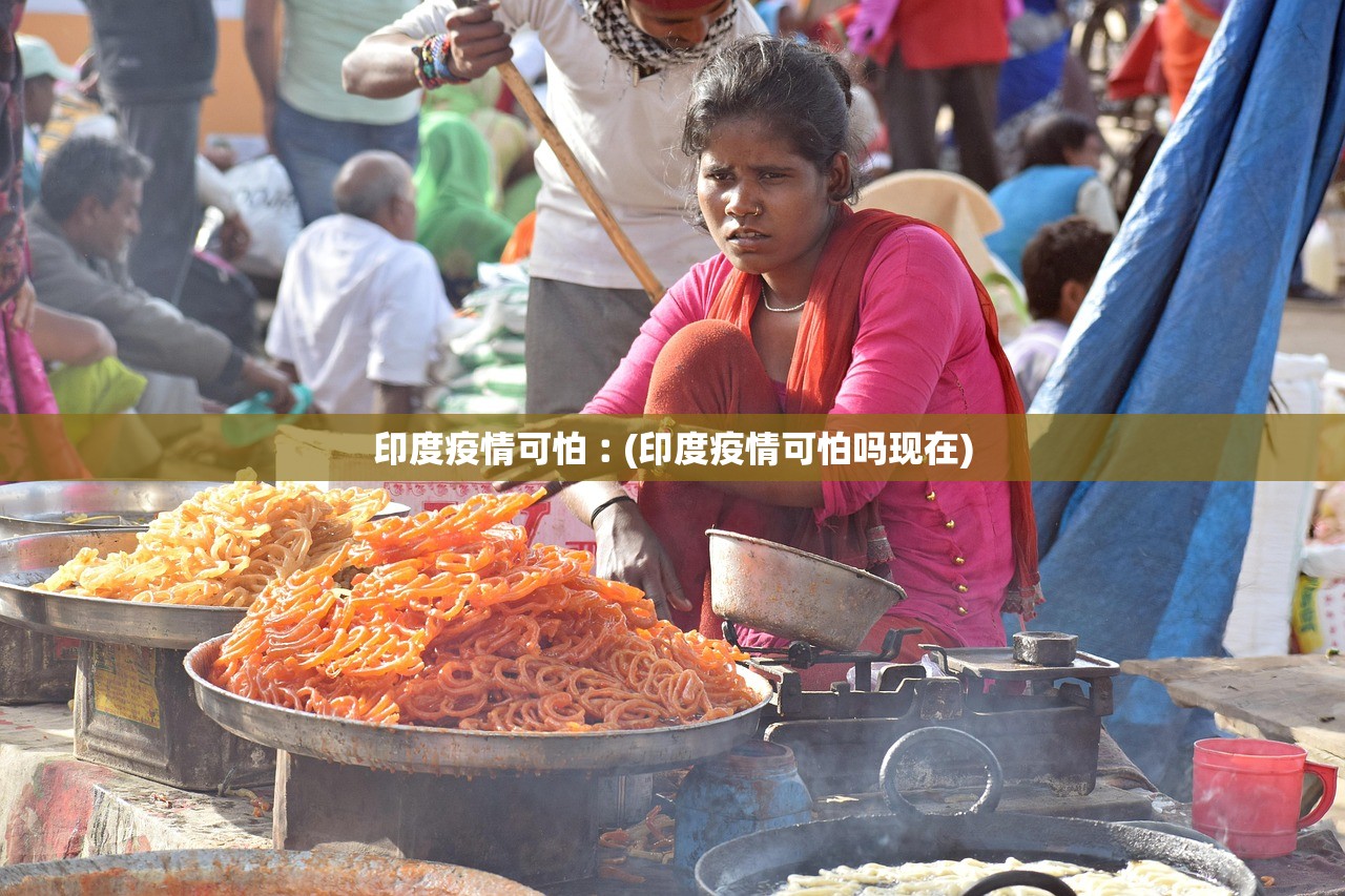 印度疫情可怕︰(印度疫情可怕吗现在)