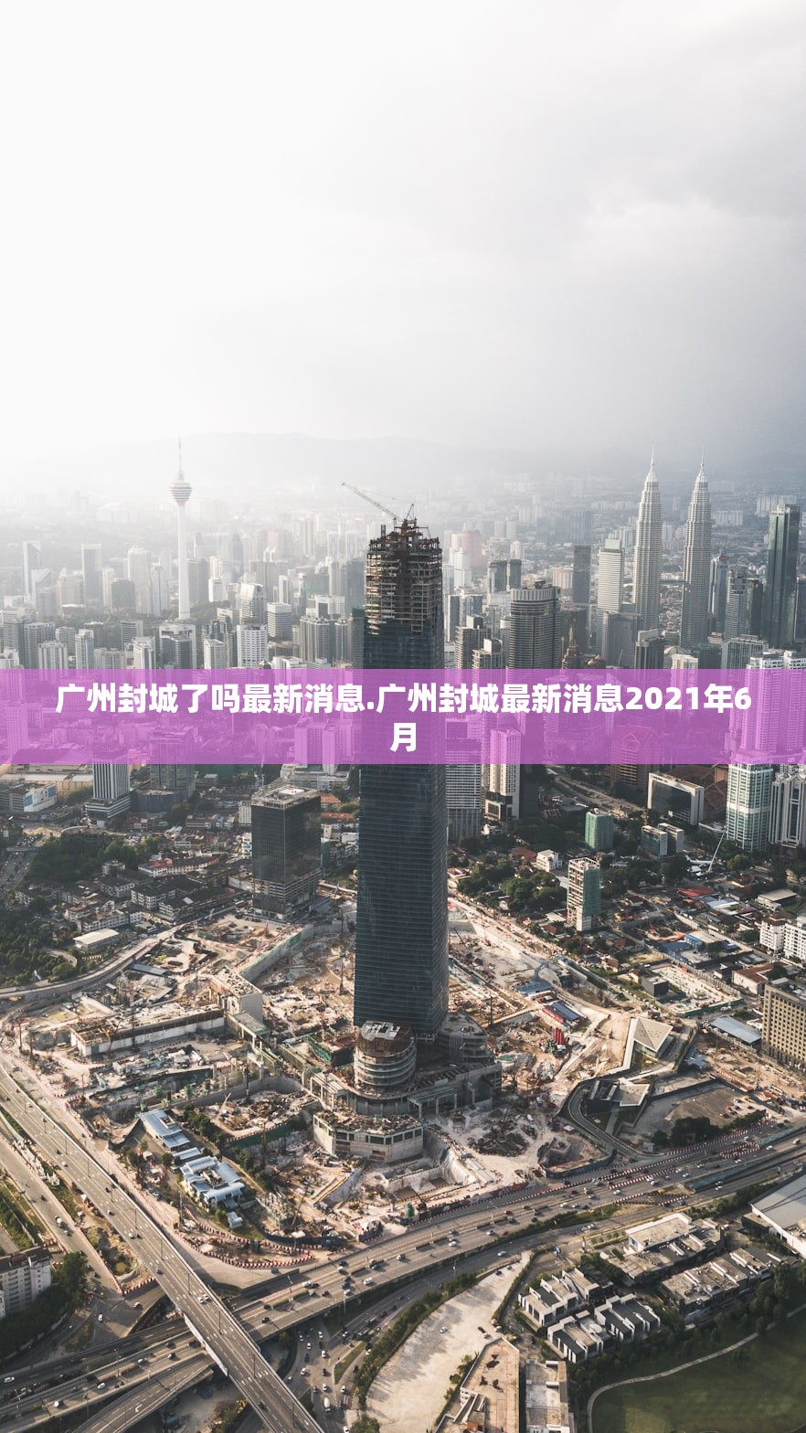 广州封城了吗最新消息.广州封城最新消息2021年6月