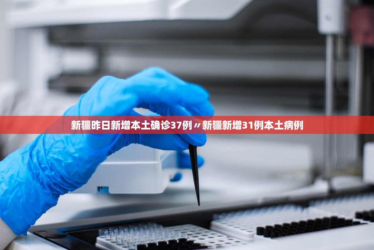 新疆昨日新增本土确诊37例〃新疆新增31例本土病例