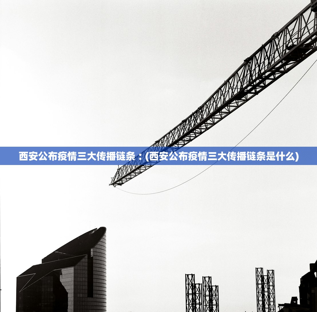 西安公布疫情三大传播链条︰(西安公布疫情三大传播链条是什么)