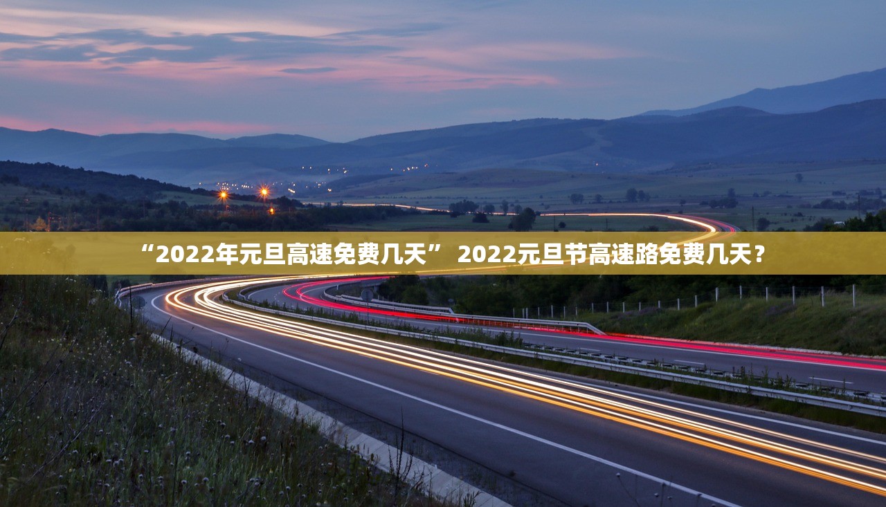 “2022年元旦高速免费几天	” 2022元旦节高速路免费几天？