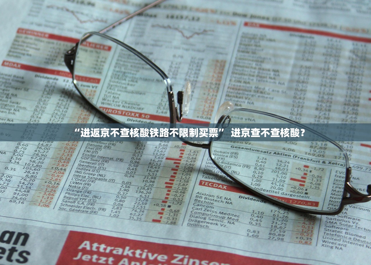 “进返京不查核酸铁路不限制买票” 进京查不查核酸？