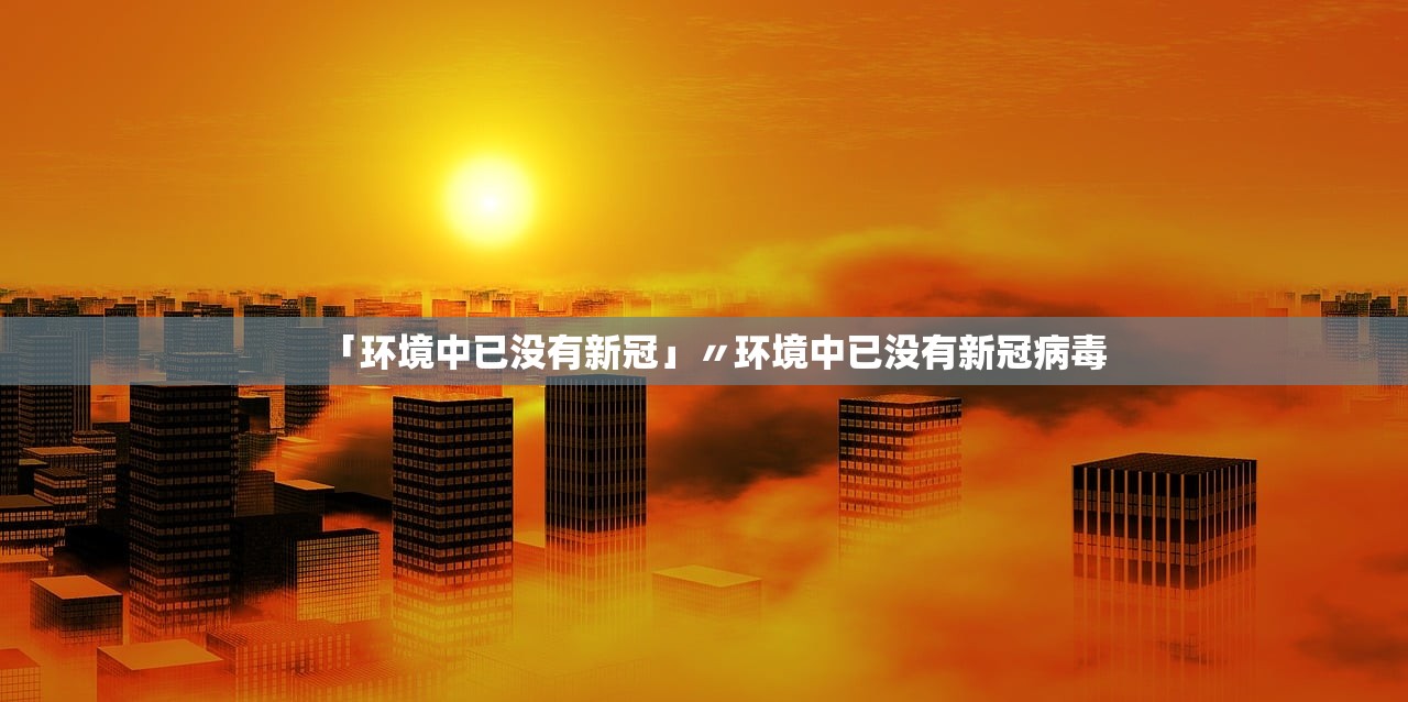 「环境中已没有新冠」〃环境中已没有新冠病毒