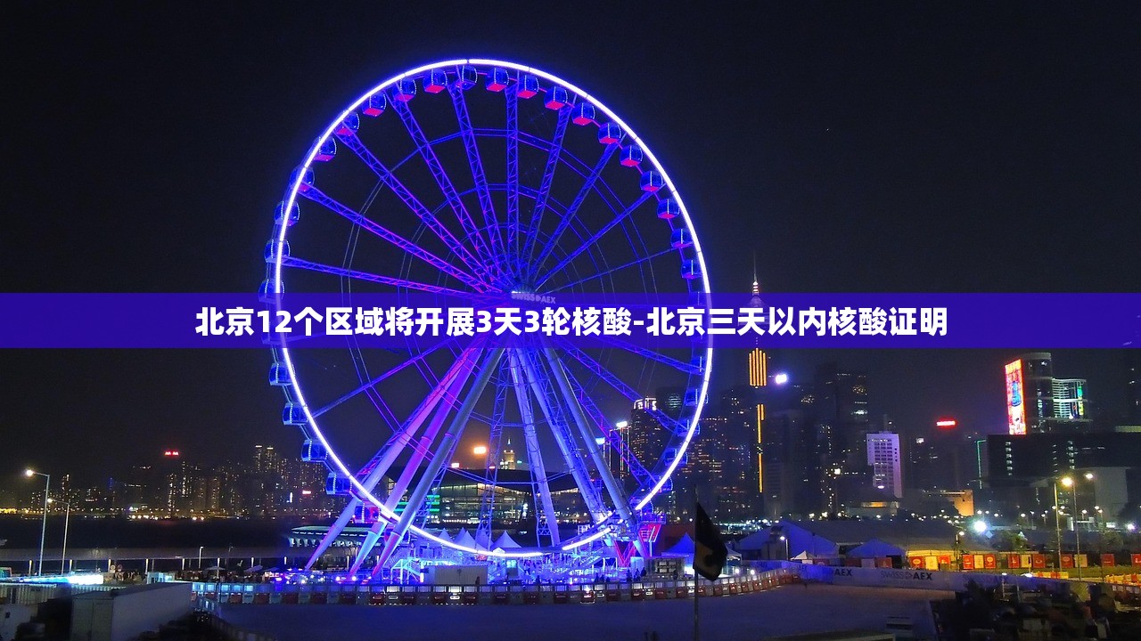 北京12个区域将开展3天3轮核酸-北京三天以内核酸证明