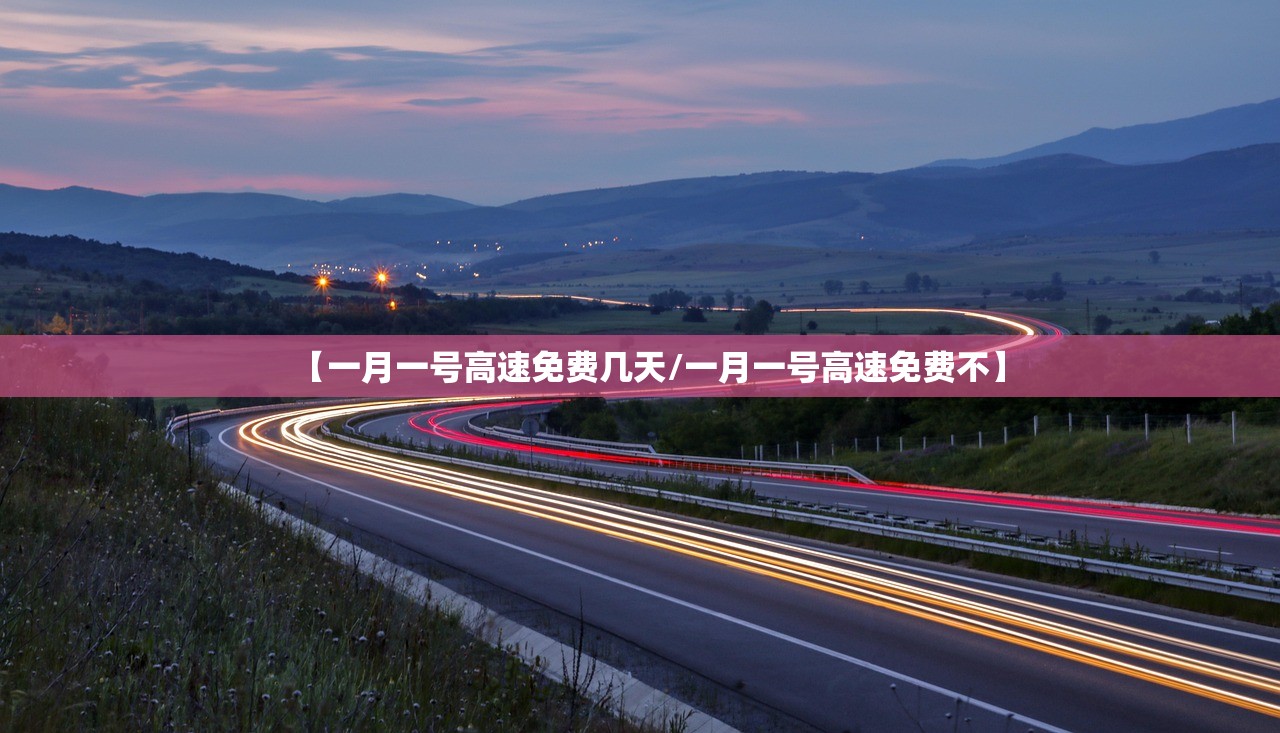 【一月一号高速免费几天/一月一号高速免费不】