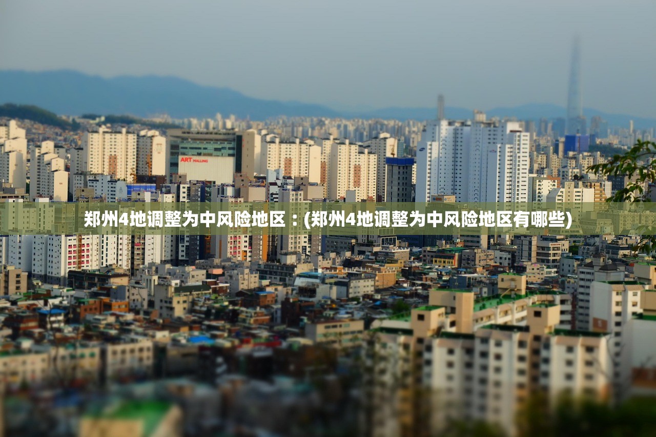 郑州4地调整为中风险地区︰(郑州4地调整为中风险地区有哪些)