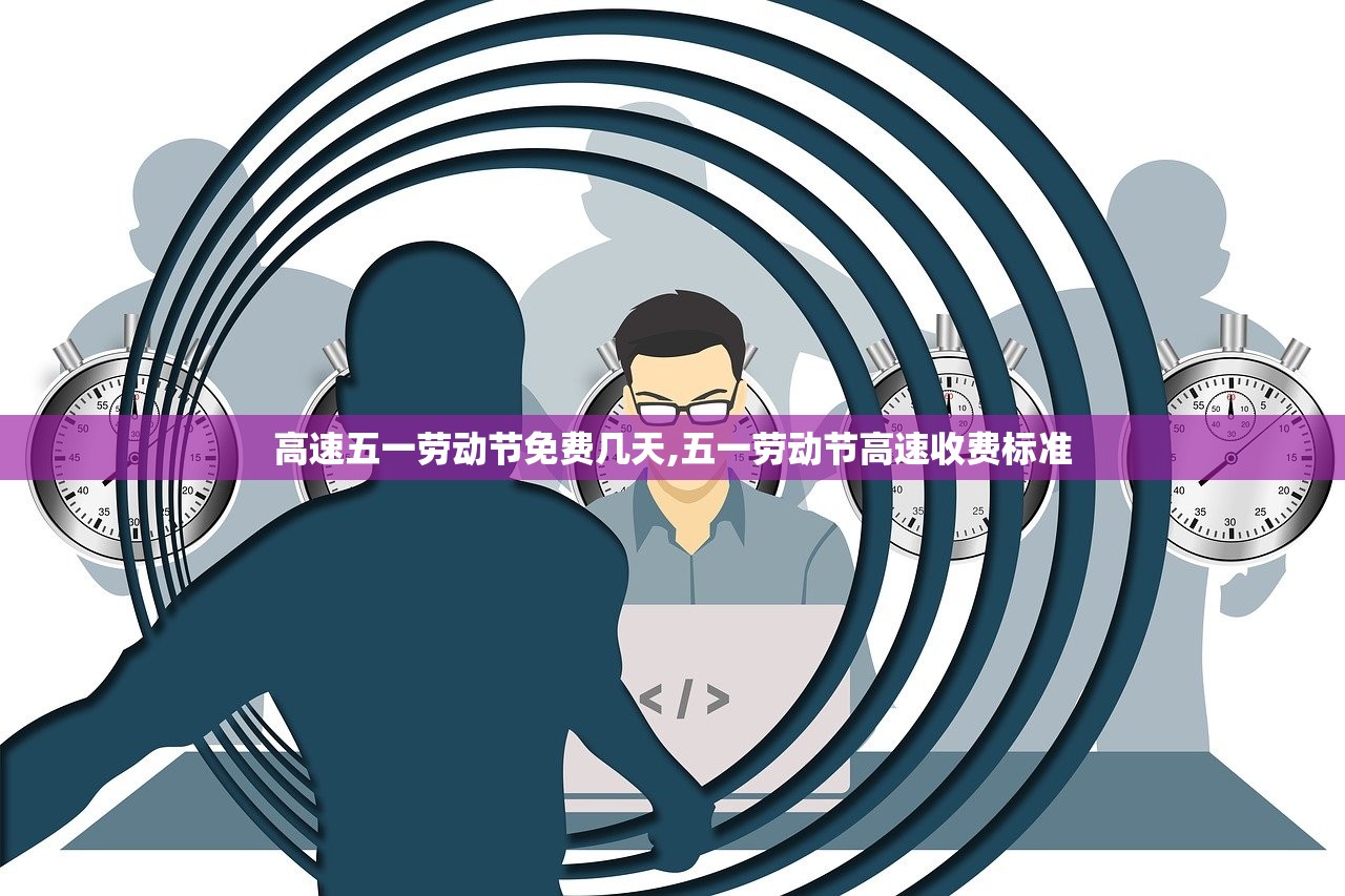 高速五一劳动节免费几天,五一劳动节高速收费标准