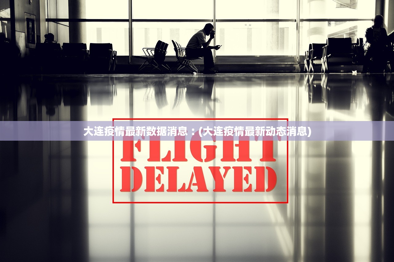 大连疫情最新数据消息︰(大连疫情最新动态消息)