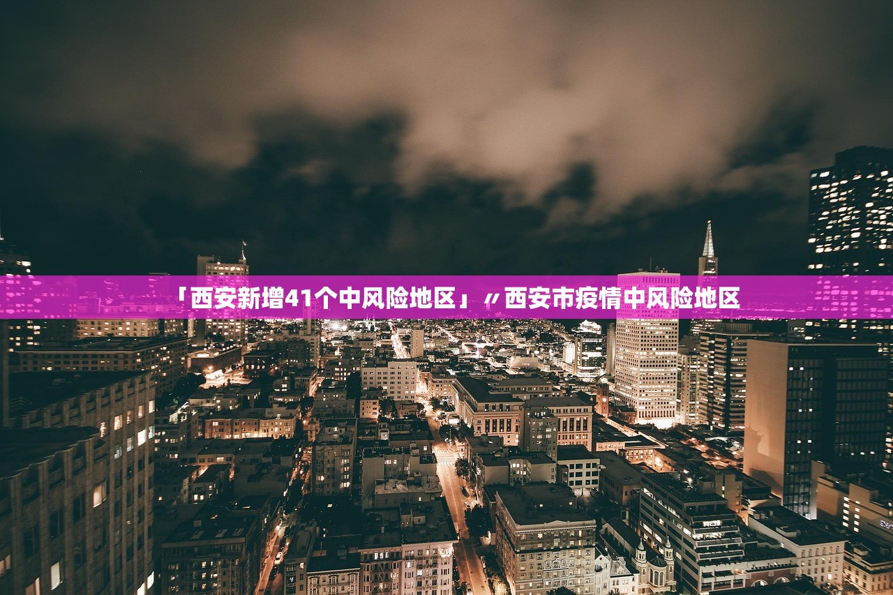 「西安新增41个中风险地区」〃西安市疫情中风险地区