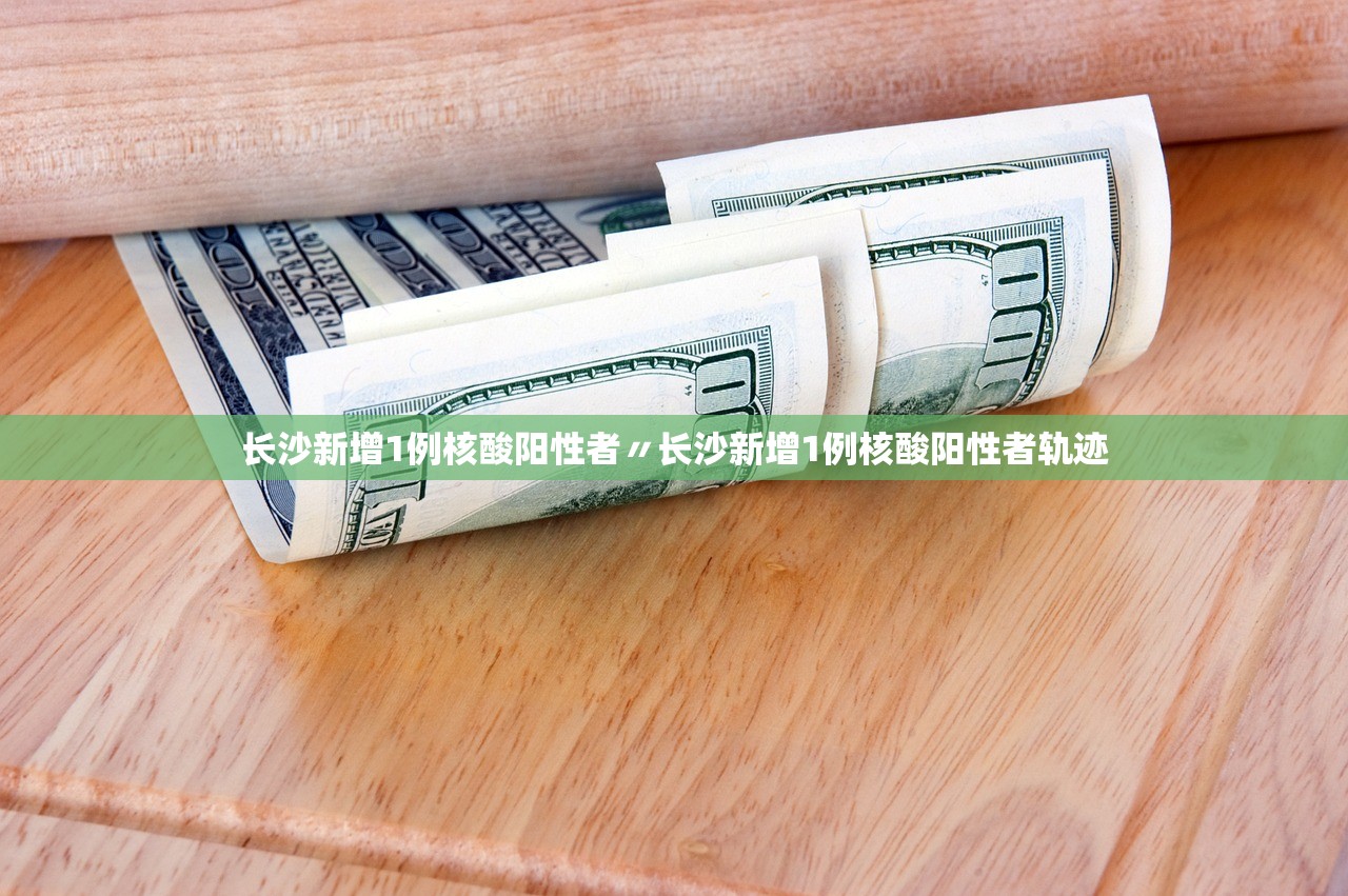 长沙新增1例核酸阳性者〃长沙新增1例核酸阳性者轨迹