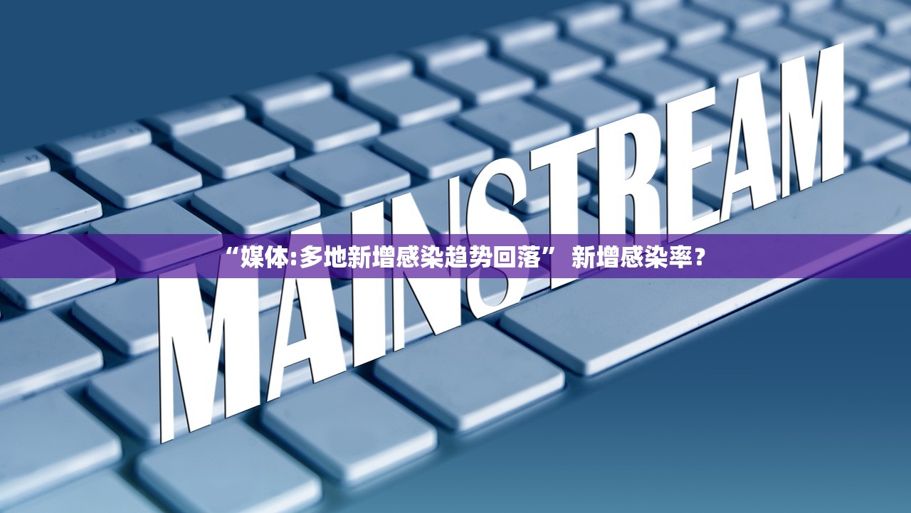 “媒体:多地新增感染趋势回落” 新增感染率？