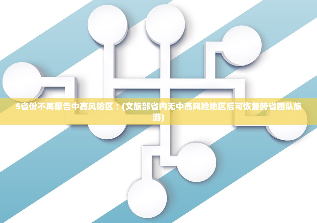 5省份不再报告中高风险区︰(文旅部省内无中高风险地区后可恢复跨省团队旅游)