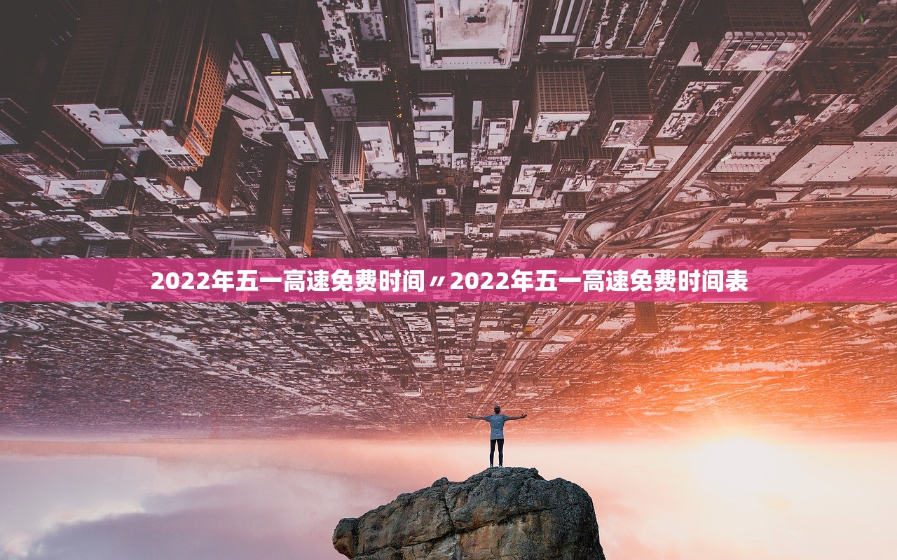 2022年五一高速免费时间〃2022年五一高速免费时间表