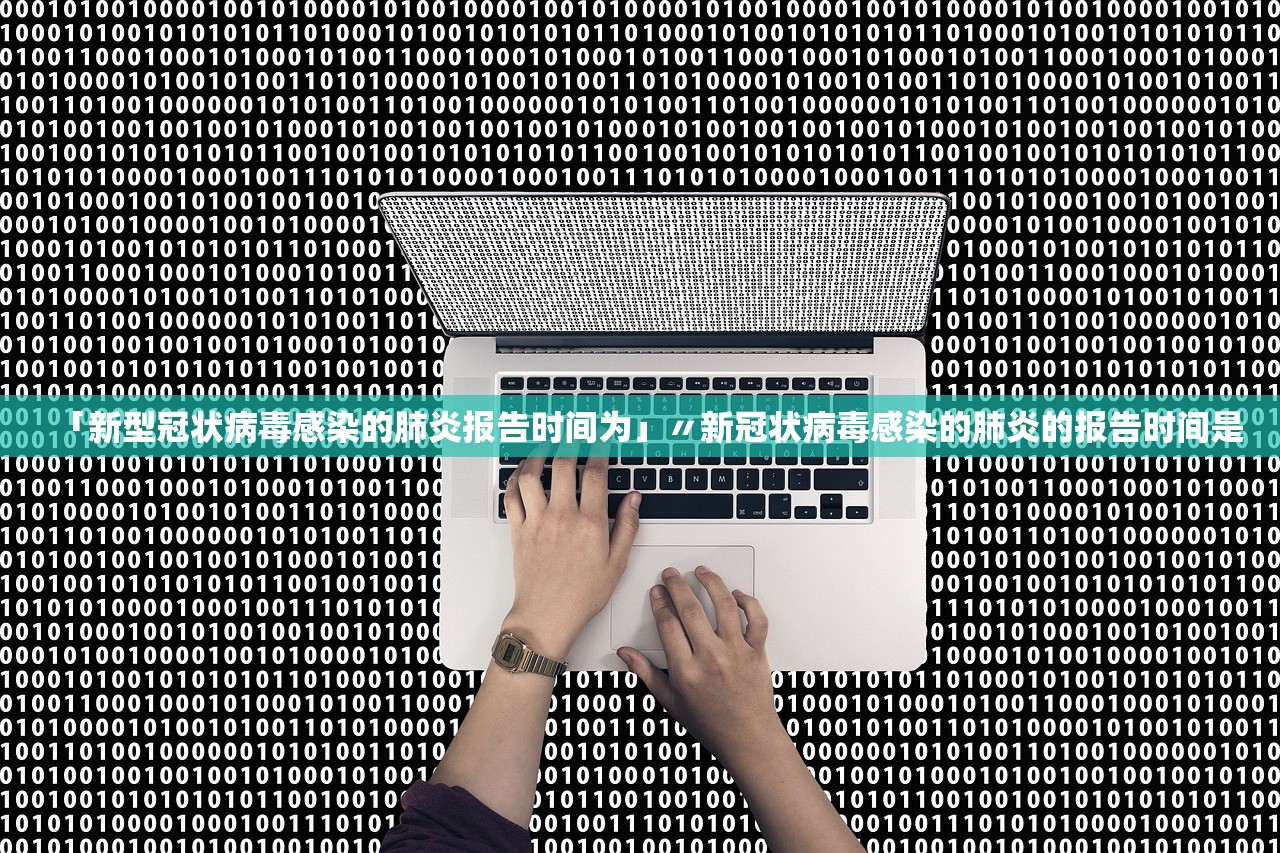 「新型冠状病毒感染的肺炎报告时间为」〃新冠状病毒感染的肺炎的报告时间是