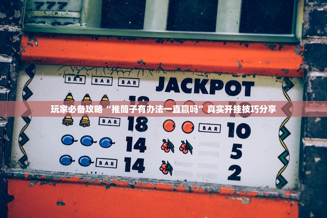 玩家必备攻略“推筒子有办法一直赢吗”真实开挂技巧分享